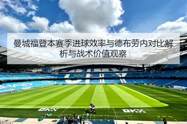 曼城福登本赛季进球效率与德布劳内对比解析与战术价值观察
