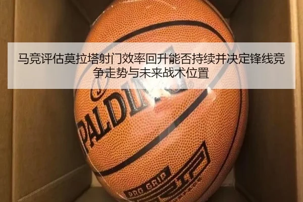 马竞评估莫拉塔射门效率回升能否持续并决定锋线竞争走势与未来战术位置 | kaiyun